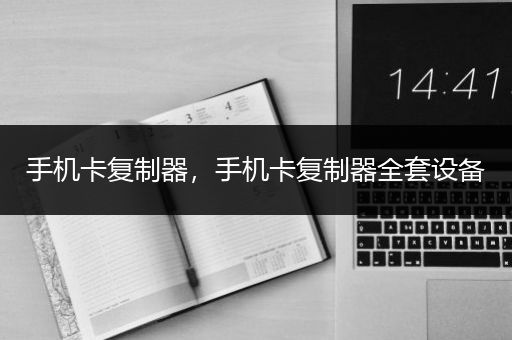 手机卡复制器，手机卡复制器全套设备